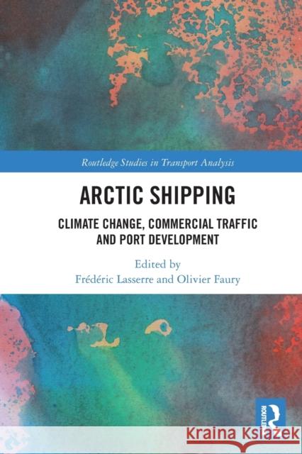 Arctic Shipping: Climate Change, Commercial Traffic and Port Development Fr Lasserre Olivier Faury 9780367777609 Routledge