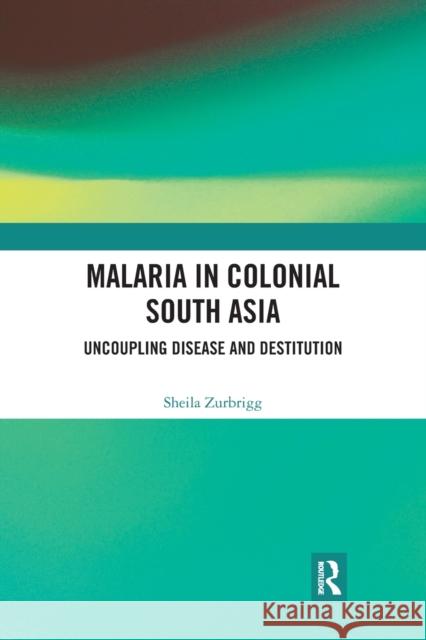 Malaria in Colonial South Asia: Uncoupling Disease and Destitution Zurbrigg, Sheila 9780367777692 Taylor & Francis