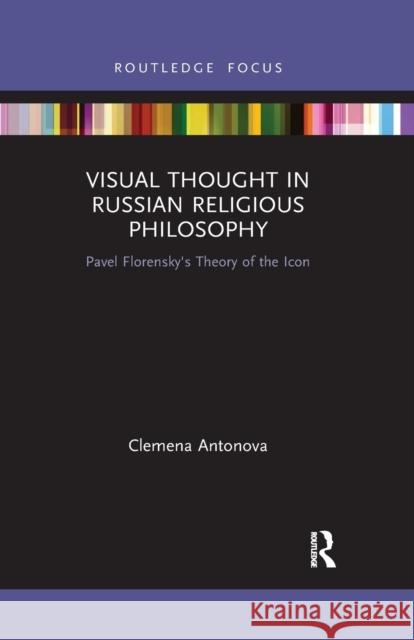 Visual Thought in Russian Religious Philosophy: Pavel Florensky's Theory of the Icon Clemena Antonova 9780367777838 Routledge