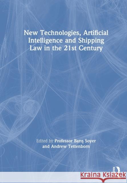 New Technologies, Artificial Intelligence and Shipping Law in the 21st Century Professor Baris Soyer Andrew Tettenborn  9780367777920