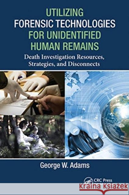 Utilizing Forensic Technologies for Unidentified Human Remains: Death Investigation Resources, Strategies, and Disconnects George W. Adams 9780367778880