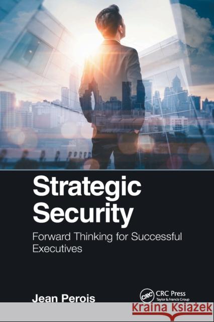 Strategic Security: Forward Thinking for Successful Executives Jean Perois 9780367779054 CRC Press