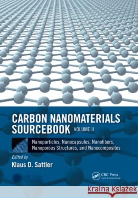 Carbon Nanomaterials Sourcebook: Nanoparticles, Nanocapsules, Nanofibers, Nanoporous Structures, and Nanocomposites, Volume II Sattler, Klaus D. 9780367783075