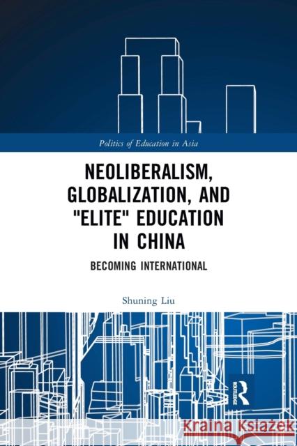 Neoliberalism, Globalization, and Elite Education in China: Becoming International Liu, Shuning 9780367784010 Routledge