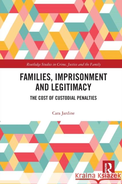 Families, Imprisonment and Legitimacy: The Cost of Custodial Penalties Cara Jardine 9780367784058 Routledge