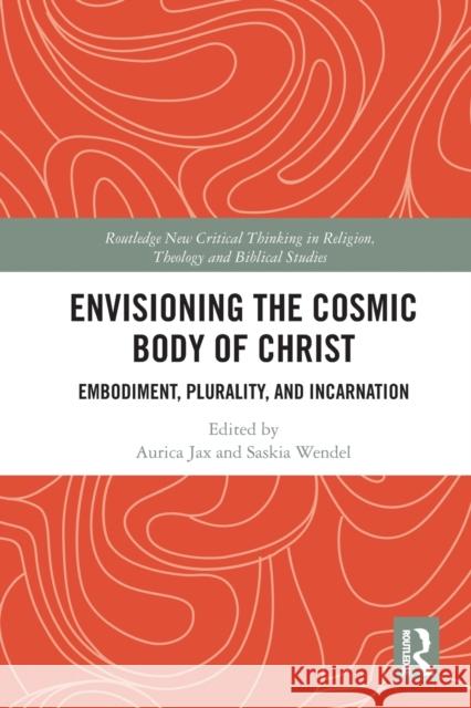 Envisioning the Cosmic Body of Christ: Embodiment, Plurality and Incarnation Aurica Jax Saskia Wendel 9780367784331 Routledge