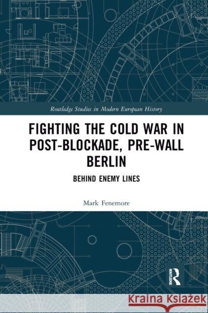 Fighting the Cold War in Post-Blockade, Pre-Wall Berlin: Behind Enemy Lines Mark Fenemore 9780367784409 Routledge