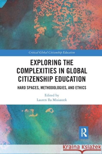 Exploring the Complexities in Global Citizenship Education: Hard Spaces, Methodologies, and Ethics Misiaszek, Lauren Ila 9780367784515