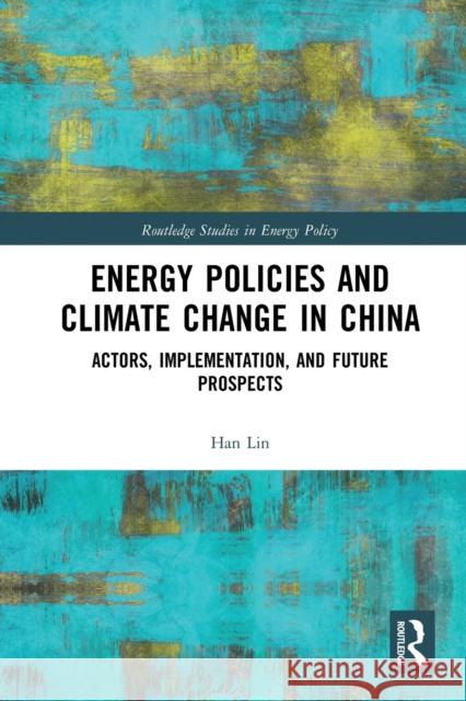 Energy Policies and Climate Change in China: Actors, Implementation, and Future Prospects Han Lin 9780367784522 Routledge