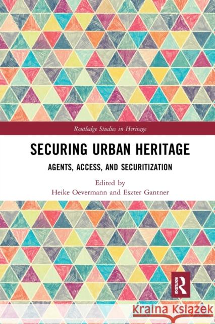 Securing Urban Heritage: Agents, Access, and Securitization Heike Oevermann Eszter Gantner 9780367784645
