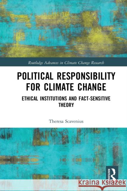 Political Responsibility for Climate Change: Ethical Institutions and Fact-Sensitive Theory Theresa Scavenius 9780367784683
