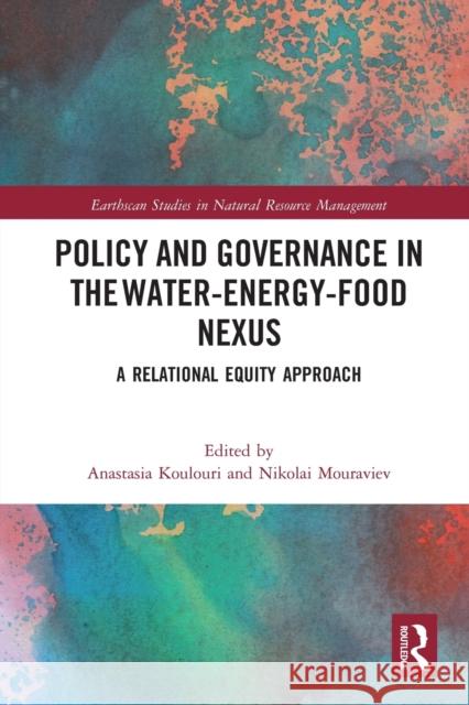 Policy and Governance in the Water-Energy-Food Nexus: A Relational Equity Approach Anastasia Koulouri Nikolai Mouraviev 9780367784706 Routledge