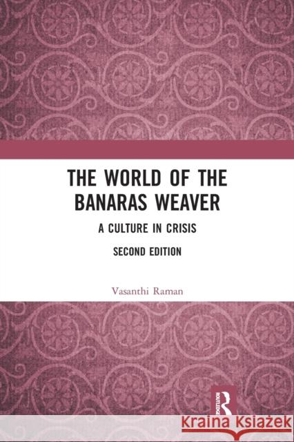 The World of the Banaras Weaver: A Culture in Crisis Vasanthi Raman 9780367784768