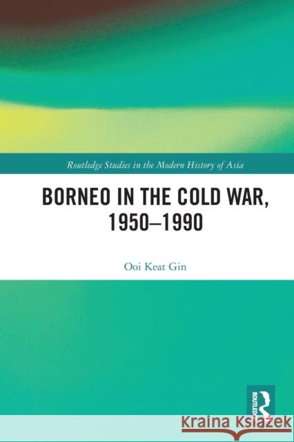 Borneo in the Cold War, 1950-1990 Keat Gin Ooi 9780367784898