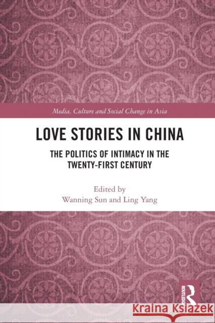 Love Stories in China: The Politics of Intimacy in the Twenty-First Century Wanning Sun Ling Yang 9780367784911 Routledge