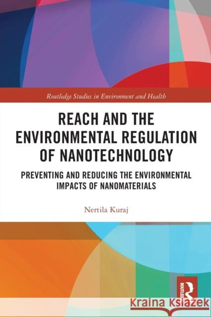 Reach and the Environmental Regulation of Nanotechnology: Preventing and Reducing the Environmental Impacts of Nanomaterials Nertila Kuraj 9780367784997 Routledge