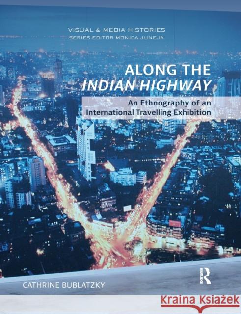 Along the Indian Highway: An Ethnography of an International Travelling Exhibition Cathrine Bublatzky 9780367785048 Routledge Chapman & Hall