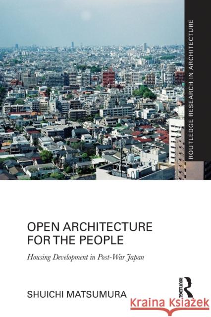 Open Architecture for the People: Housing Development in Post-War Japan Shuichi Matsumura 9780367785086 Routledge