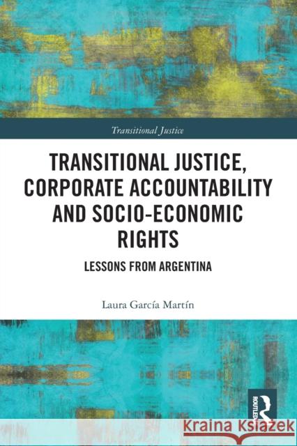 Transitional Justice, Corporate Accountability and Socio-Economic Rights: Lessons from Argentina Garc 9780367785147