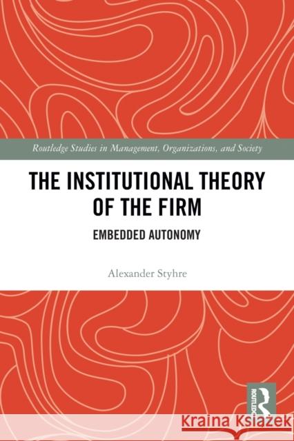 The Institutional Theory of the Firm: Embedded Autonomy Alexander Styhre 9780367785161