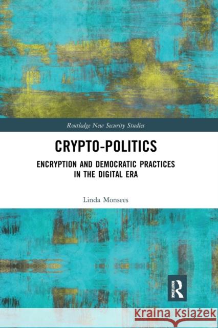 Crypto-Politics: Encryption and Democratic Practices in the Digital Era Linda Monsees 9780367785185 Routledge