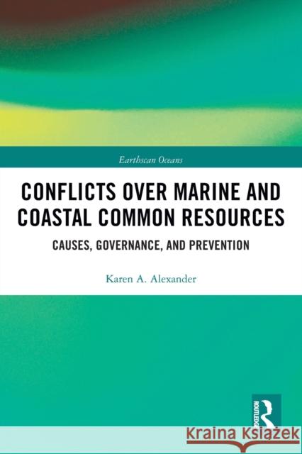 Conflicts Over Marine and Coastal Common Resources: Causes, Governance and Prevention Karen A. Alexander 9780367785376