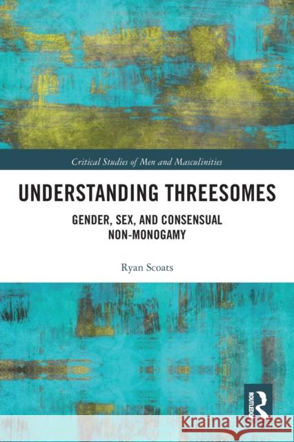 Understanding Threesomes: Gender, Sex, and Consensual Non-Monogamy Ryan Scoats 9780367785499 Routledge