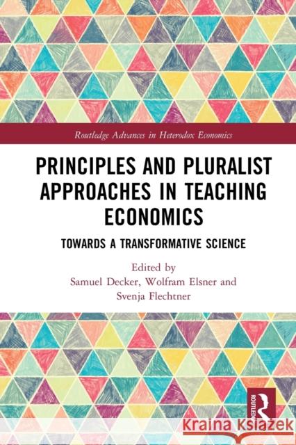 Principles and Pluralist Approaches in Teaching Economics: Towards a Transformative Science Samuel Decker Wolfram Elsner Svenja Flechtner 9780367785604