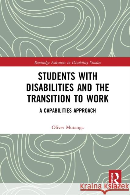 Students with Disabilities and the Transition to Work: A Capabilities Approach Oliver Mutanga 9780367785659 Routledge