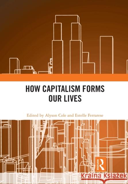 How Capitalism Forms Our Lives Alyson Cole Estelle Ferrarese 9780367785680