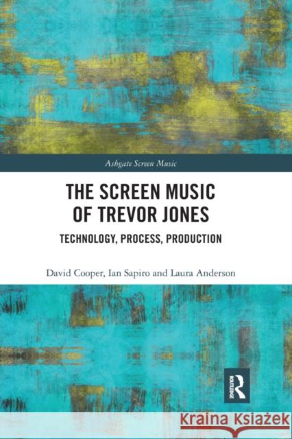 The Screen Music of Trevor Jones: Technology, Process, Production David Cooper Ian Sapiro Laura Anderson 9780367785772 Routledge