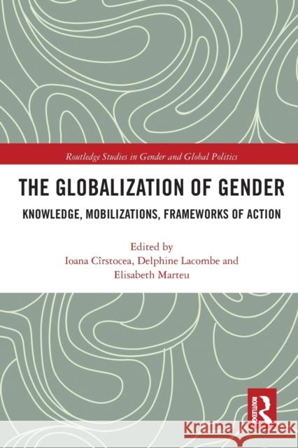 The Globalization of Gender: Knowledge, Mobilizations, Frameworks of Action C Delphine Lacombe Elisabeth Marteu 9780367785789 Routledge