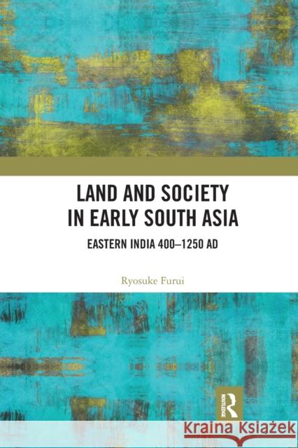 Land and Society in Early South Asia: Eastern India 400-1250 Ad Ryosuke Furui 9780367785925 Routledge Chapman & Hall