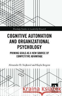 Cognitive Automation and Organizational Psychology: Priming Goals as a New Source of Competitive Advantage Alexander D. Stajkovic Kayla Sergent 9780367785994 Routledge