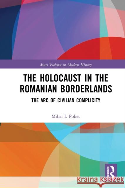 The Holocaust in the Romanian Borderlands: The Arc of Civilian Complicity Mihai Poliec 9780367786083 Routledge