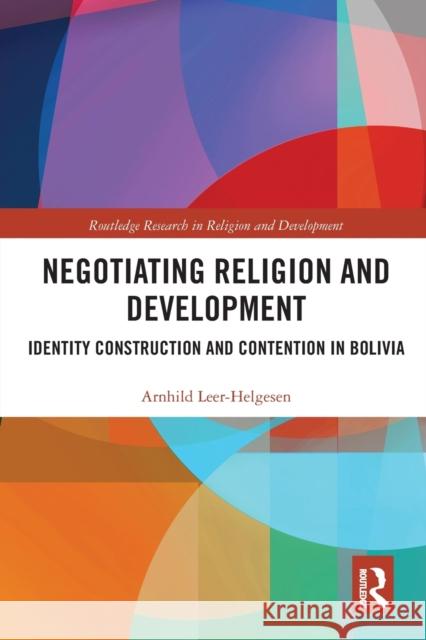 Negotiating Religion and Development: Identity Construction and Contention in Bolivia Arnhild Leer-Helgesen 9780367786090