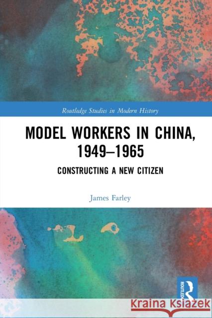 Model Workers in China, 1949-1965: Constructing a New Citizen James Farley 9780367786113