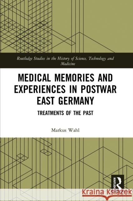 Medical Memories and Experiences in Postwar East Germany: Treatments of the Past Markus Wahl 9780367786199 Routledge