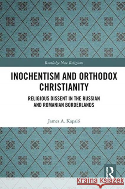 Inochentism and Orthodox Christianity: Religious Dissent in the Russian and Romanian Borderlands Kapal 9780367786212