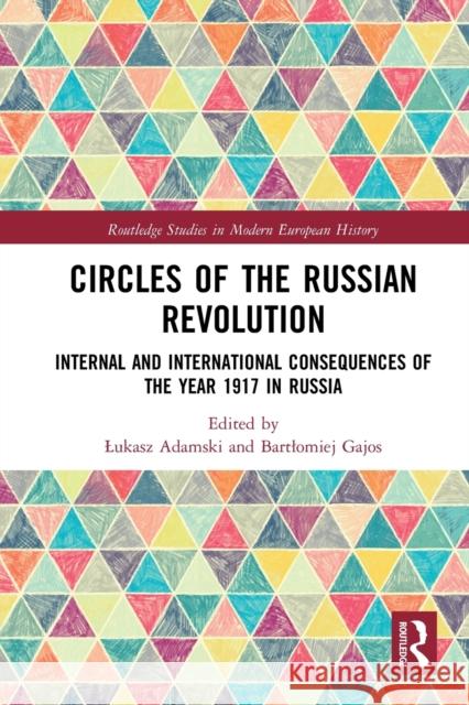 Circles of the Russian Revolution: Internal and International Consequences of the Year 1917 in Russia Lukasz Adamski Bartlomiej Gajos 9780367786229 Routledge