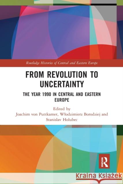 From Revolution to Uncertainty: The Year 1990 in Central and Eastern Europe Joachim Vo Wlodzimierz Borodziej Stanislav Holubec 9780367786243