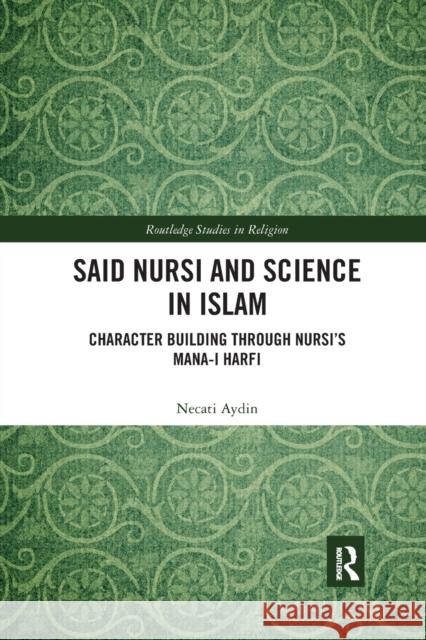 Said Nursi and Science in Islam: Character Building Through Nursi's Mana-I Harfi Necati Aydin 9780367786335