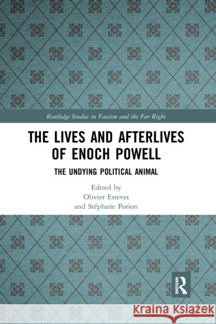 The Lives and Afterlives of Enoch Powell: The Undying Political Animal Olivier Esteves St 9780367786410 Routledge