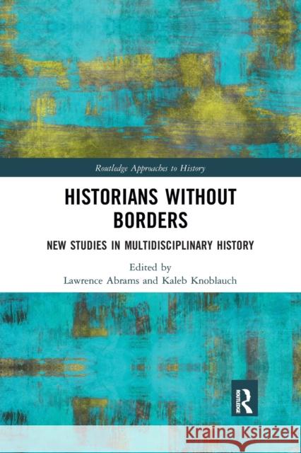 Historians Without Borders: New Studies in Multidisciplinary History Lawrence Abrams Kaleb Knoblauch 9780367786557 Routledge