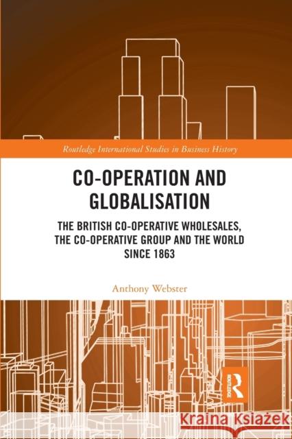 Co-Operation and Globalisation: The British Co-Operative Wholesales, the Co-Operative Group and the World Since 1863 Webster, Anthony 9780367786687 Taylor and Francis