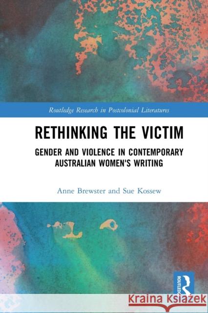Rethinking the Victim: Gender and Violence in Contemporary Australian Women's Writing Anne Brewster Sue Kossew 9780367786786 Routledge