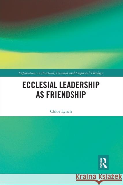 Ecclesial Leadership as Friendship Chloe Lynch 9780367786830 Routledge