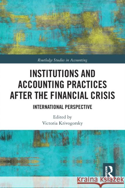 Institutions and Accounting Practices After the Financial Crisis: International Perspective Victoria Krivogorsky 9780367786878 Routledge