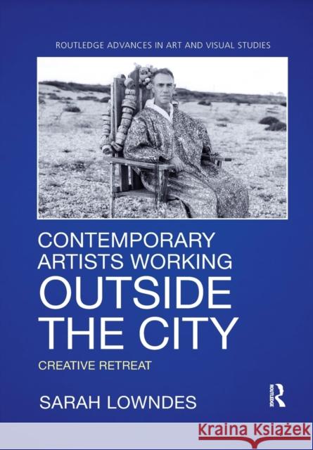 Contemporary Artists Working Outside the City: Creative Retreat Lowndes, Sarah 9780367787066 Taylor and Francis