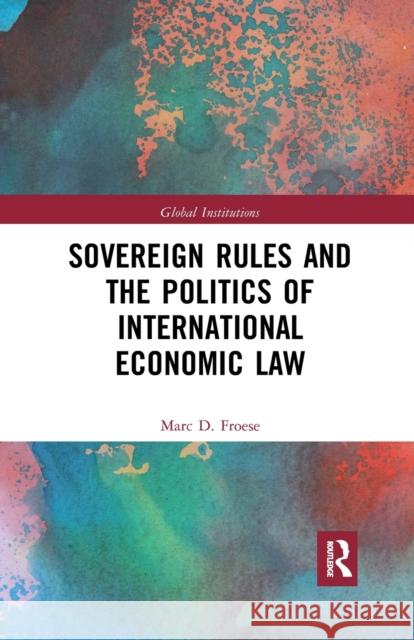 Sovereign Rules and the Politics of International Economic Law Marc Froese 9780367787073